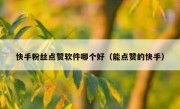 快手粉丝点赞软件哪个好（能点赞的快手）