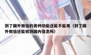 到了国外微信的各种功能还能不能用（到了国外微信还能收到国内信息吗）