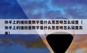 快手上的播放量数字是什么意思呀怎么设置（快手上的播放量数字是什么意思呀怎么设置出来）