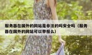 服务器在国外的网站是非法的吗安全吗（服务器在国外的网站可以举报么）