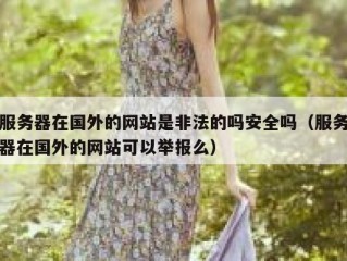服务器在国外的网站是非法的吗安全吗（服务器在国外的网站可以举报么）