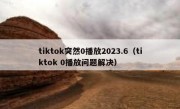 tiktok突然0播放2023.6（tiktok 0播放问题解决）