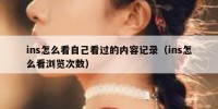 ins怎么看自己看过的内容记录（ins怎么看浏览次数）