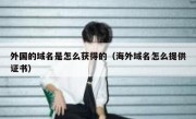 外国的域名是怎么获得的（海外域名怎么提供证书）