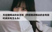 月经期喝冰的会怎样（例假期间喝冰的会导致时间长吗怎么办）
