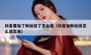 抖音里加了粉丝团了怎么退（抖音加粉丝团怎么退出来）