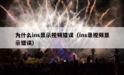 为什么ins显示视频错误（ins录视频显示错误）