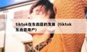 tiktok在东南亚的发展（tiktok东南亚用户）