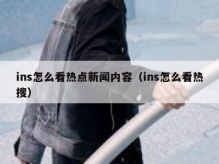 ins怎么看热点新闻内容（ins怎么看热搜）