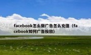 facebook怎么做广告怎么充值（facebook如何广告投放）