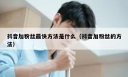 抖音加粉丝最快方法是什么（抖音加粉丝的方法）