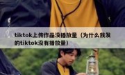 tiktok上传作品没播放量（为什么我发的tiktok没有播放量）