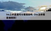 ins上的直播可以看回放吗（ins怎样看直播回放）