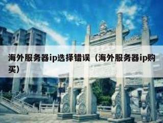 海外服务器ip选择错误（海外服务器ip购买）