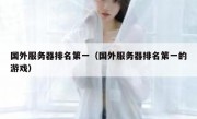 国外服务器排名第一（国外服务器排名第一的游戏）