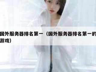 国外服务器排名第一（国外服务器排名第一的游戏）