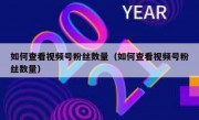 如何查看视频号粉丝数量（如何查看视频号粉丝数量）