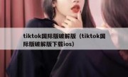 tiktok国际版破解版（tiktok国际版破解版下载ios）
