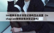 ins视频会显示浏览记录吗怎么设置（instagram视频会有浏览记录吗）