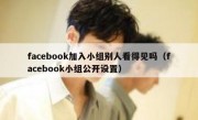 facebook加入小组别人看得见吗（facebook小组公开设置）