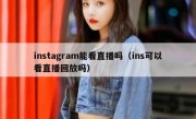 instagram能看直播吗（ins可以看直播回放吗）