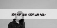 派币如何注册（派币注册方法）