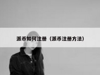 派币如何注册（派币注册方法）