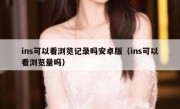 ins可以看浏览记录吗安卓版（ins可以看浏览量吗）