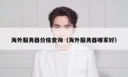 海外服务器价格查询（海外服务器哪家好）