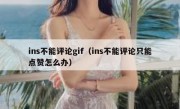 ins不能评论gif（ins不能评论只能点赞怎么办）