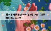 看一下明天猪价2023年9月18日（明天猪价2021917）