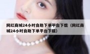 网红商城24小时自助下单平台下载（网红商城24小时自助下单平台下载）