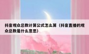 抖音观众总数计算公式怎么算（抖音直播的观众总数是什么意思）