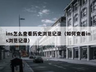ins怎么查看历史浏览记录（如何查看ins浏览记录）