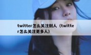 twitter怎么关注别人（twitter怎么关注更多人）