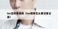 ins怎样看视频（ins视频怎么看访客记录）