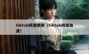 tiktok网速限制（tiktok网络加速）