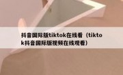抖音国际版tiktok在线看（tiktok抖音国际版视频在线观看）