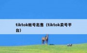 tiktok帐号出售（tiktok卖号平台）