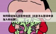 如何取消加入抖音粉丝团（抖音怎么取消申请加入粉丝群）