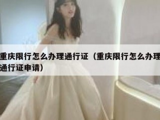 重庆限行怎么办理通行证（重庆限行怎么办理通行证申请）