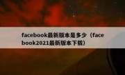 facebook最新版本是多少（facebook2021最新版本下载）