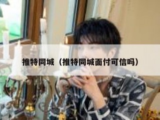 推特同城（推特同城面付可信吗）