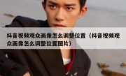 抖音视频观众画像怎么调整位置（抖音视频观众画像怎么调整位置图片）