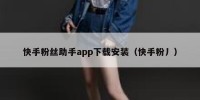 快手粉丝助手app下载安装（快手粉丿）