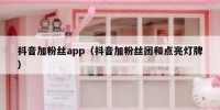 抖音加粉丝app（抖音加粉丝团和点亮灯牌）