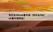 为什么tiktok看不到（为什么tiktok看不到评论）
