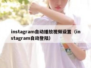 instagram自动播放视频设置（instagram自动登陆）