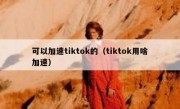 可以加速tiktok的（tiktok用啥加速）