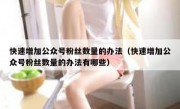 快速增加公众号粉丝数量的办法（快速增加公众号粉丝数量的办法有哪些）